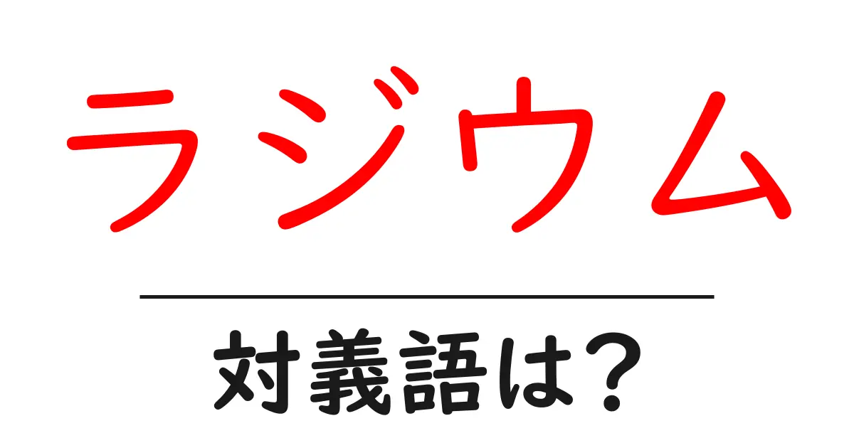 ラジウムの対義語・反対語を使用例を交えて分かりやすく解説！