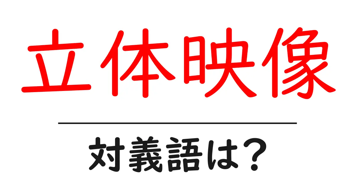 立体映像の対義語・反対語を使用例を交えて分かりやすく解説!