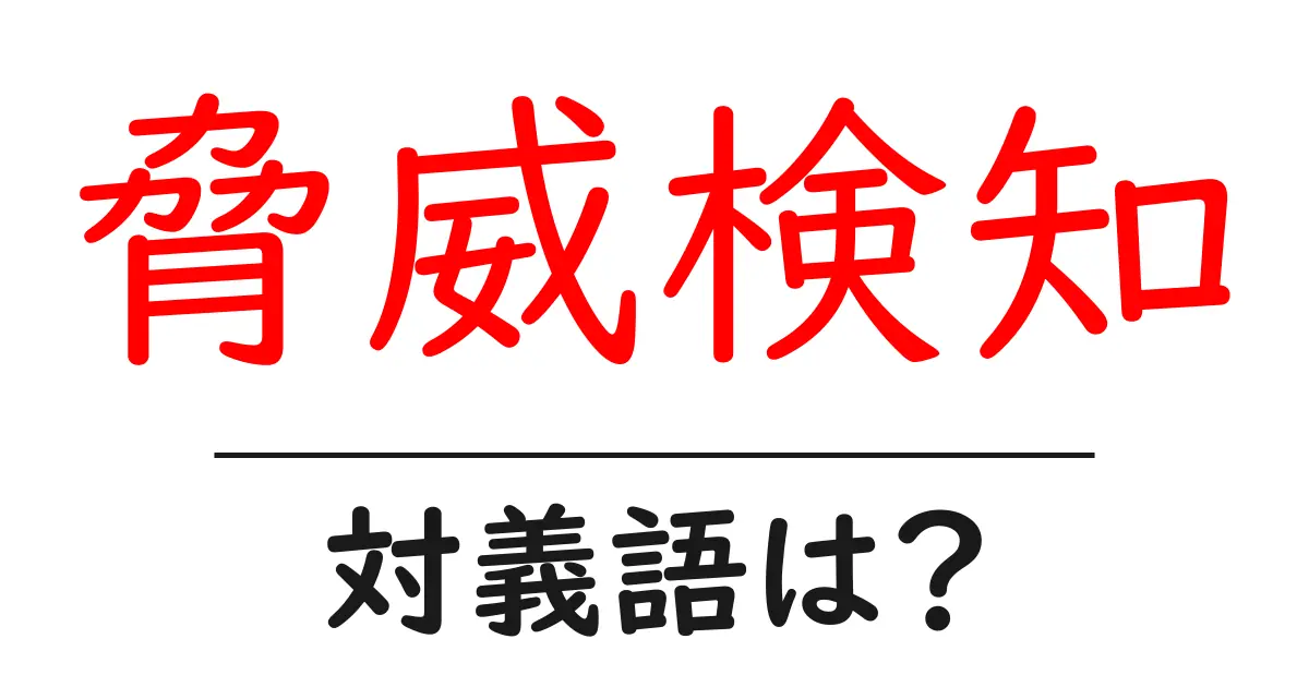 脅威検知の対義語・反対語を使用例を交えて分かりやすく解説!