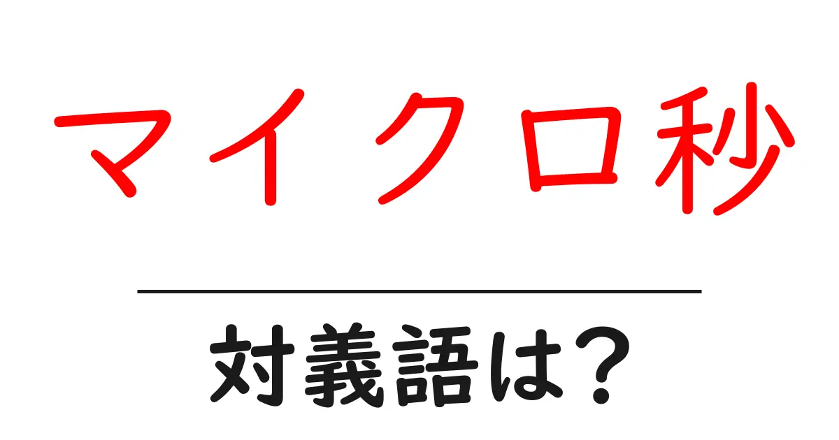 マイクロ秒の対義語・反対語を使用例を交えて分かりやすく解説!