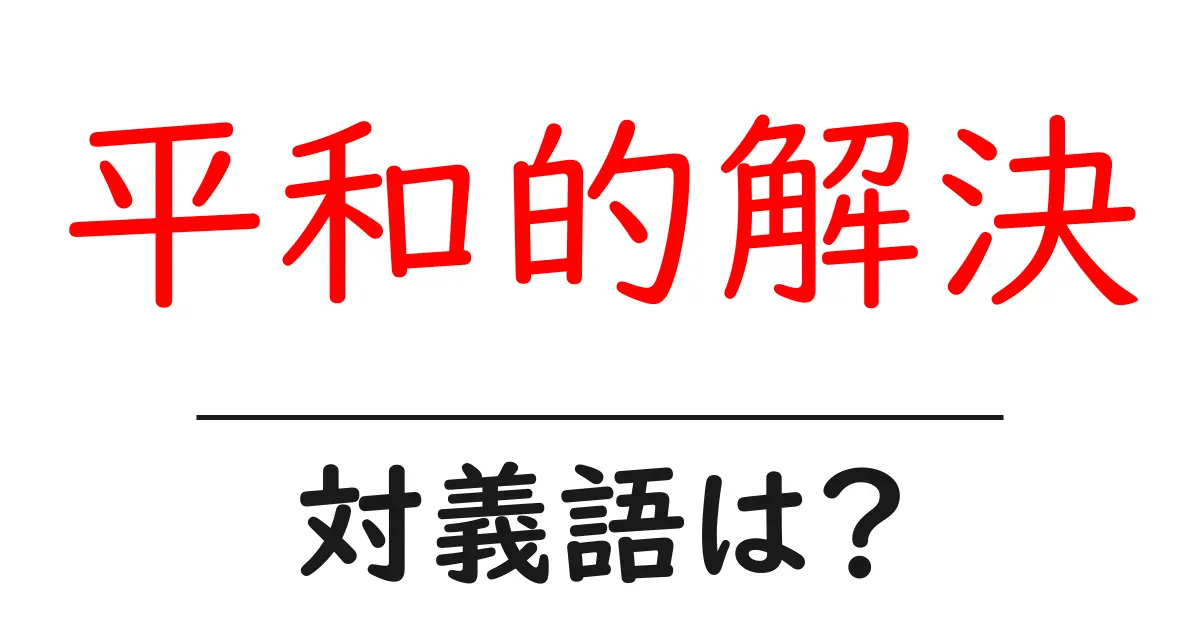 平和的解決の対義語・反対語を使用例を交えて分かりやすく解説!