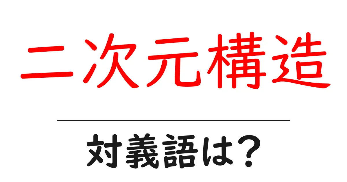 二次元構造の対義語・反対語を使用例を交えて分かりやすく解説!