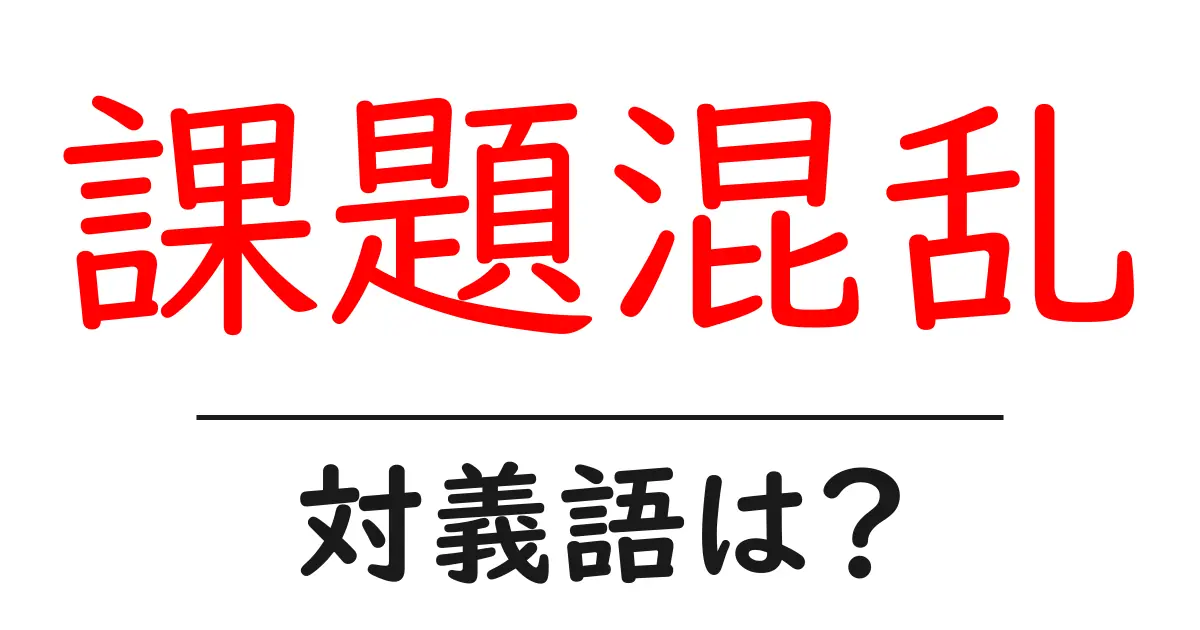 課題混乱の対義語・反対語を使用例を交えて分かりやすく解説!