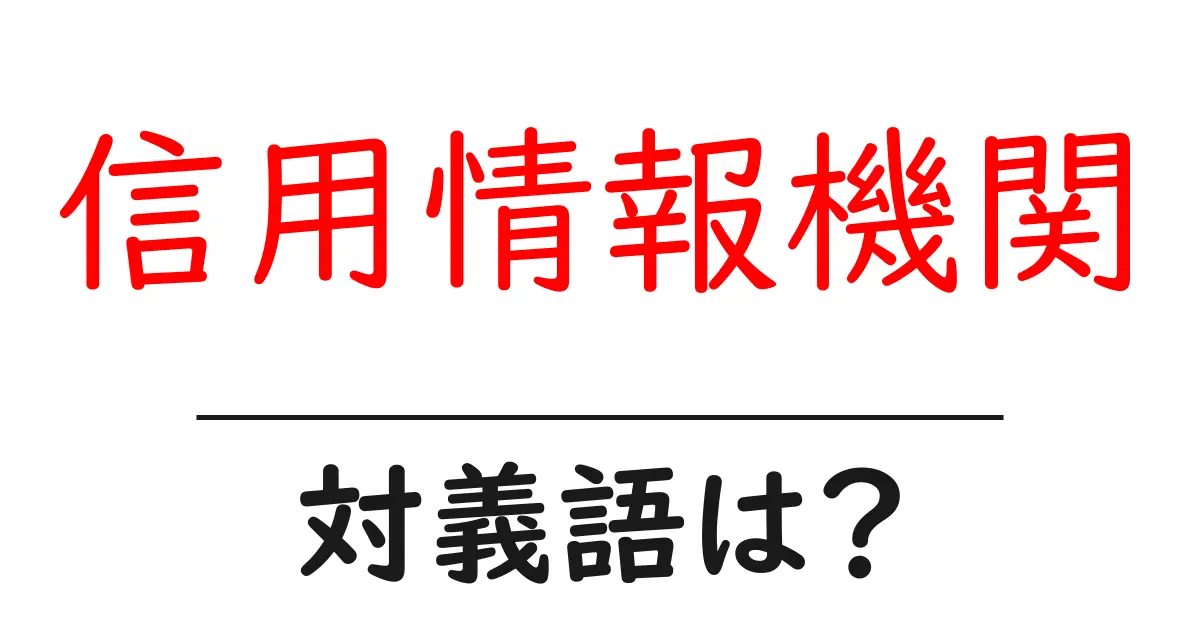 信用情報機関の対義語・反対語を使用例を交えて分かりやすく解説!