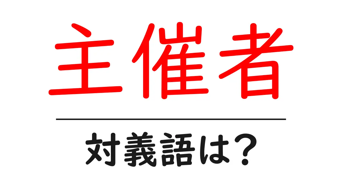 主催者の対義語・反対語を使用例を交えて分かりやすく解説!
