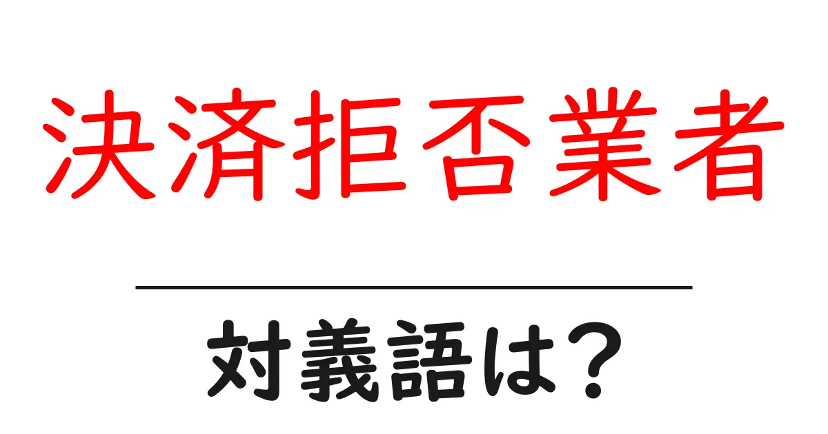 決済拒否業者の対義語・反対語を使用例を交えて分かりやすく解説!