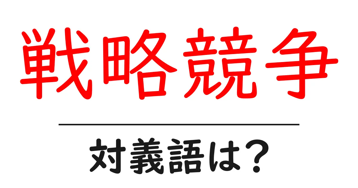 戦略競争の対義語・反対語を使用例を交えて分かりやすく解説！
