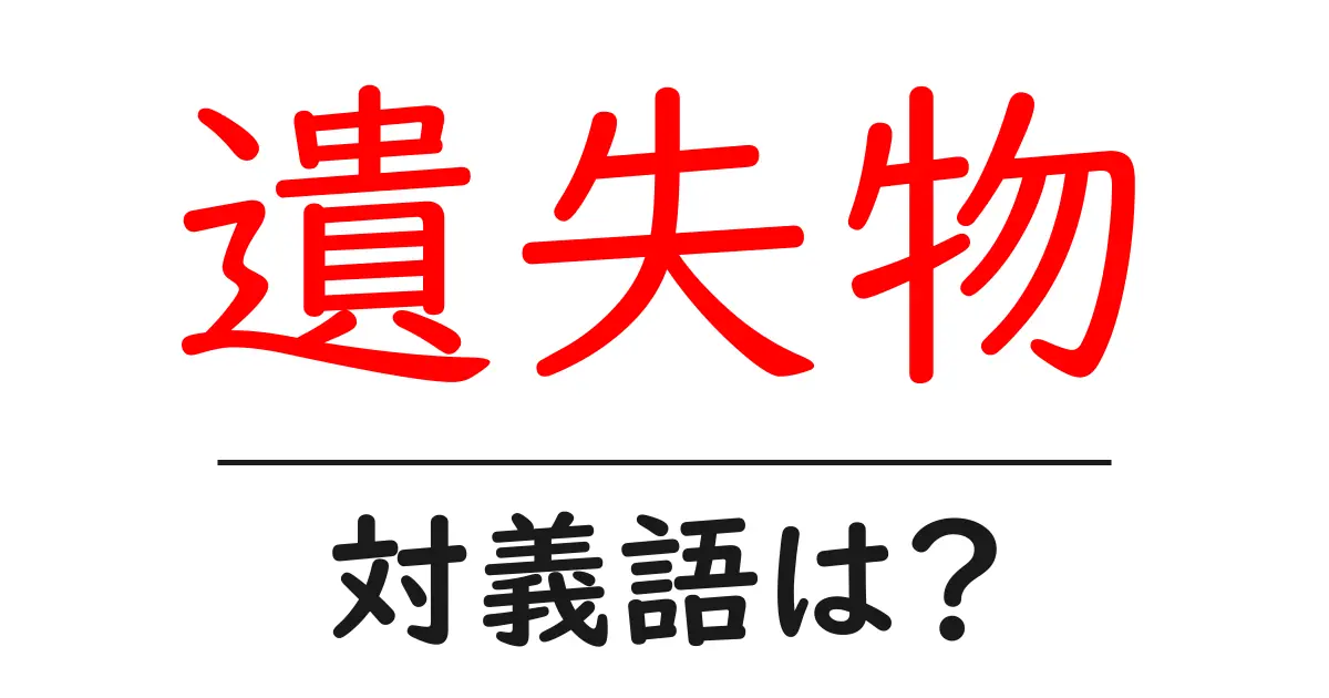 遺失物の対義語・反対語を使用例を交えて分かりやすく解説!