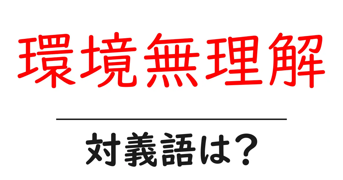 環境無理解の対義語・反対語を使用例を交えて分かりやすく解説!