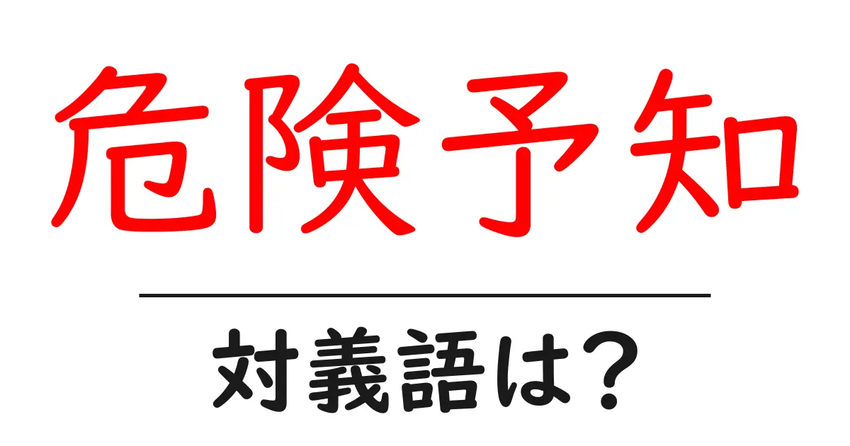 危険予知の対義語・反対語を使用例を交えて分かりやすく解説!