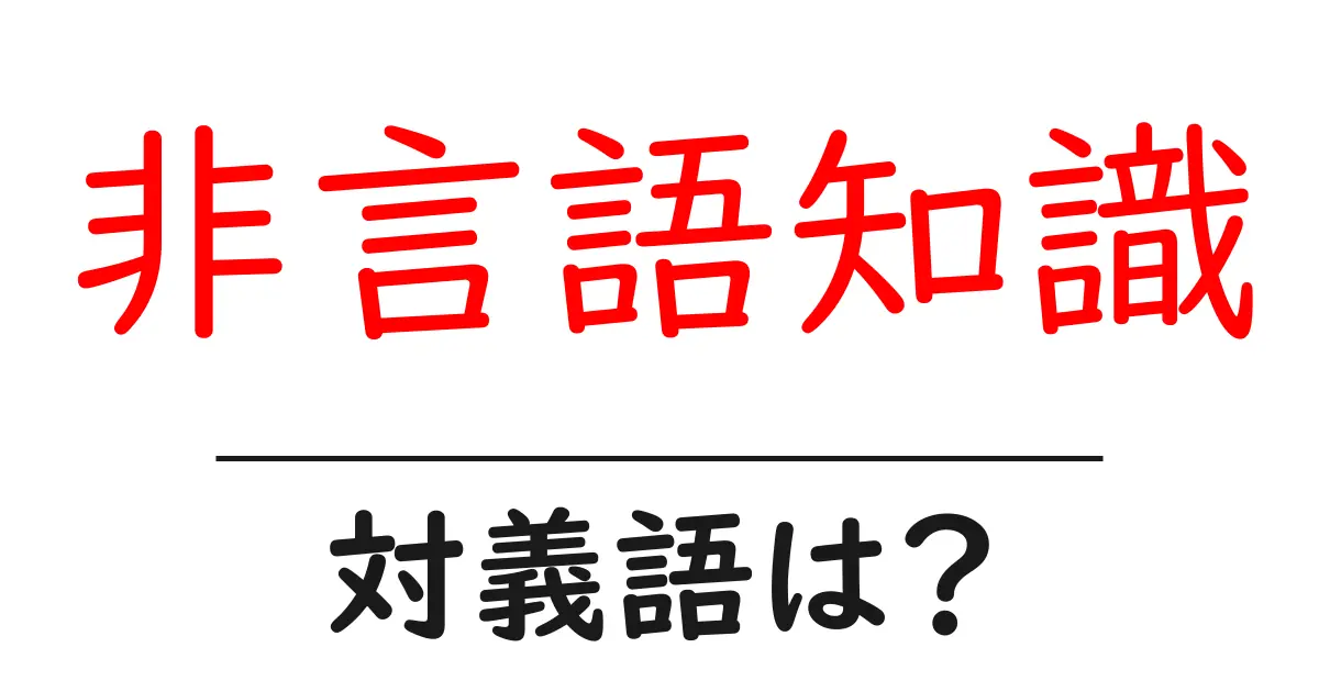 非言語知識の対義語・反対語を使用例を交えて分かりやすく解説!