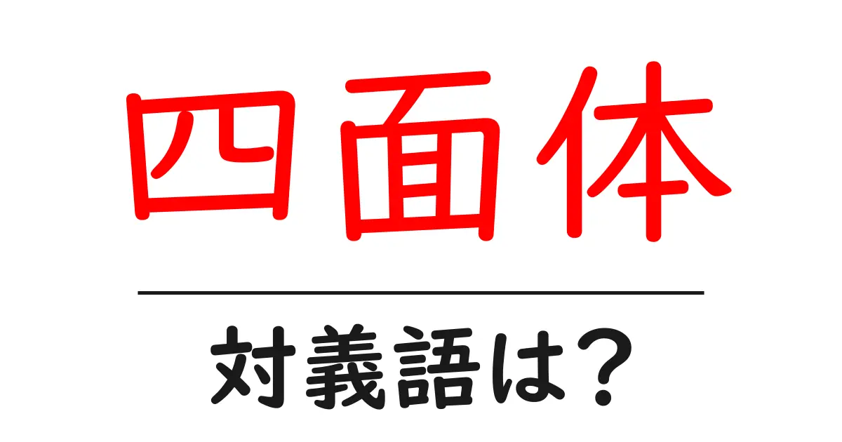 四面体の対義語・反対語を使用例を交えて分かりやすく解説!