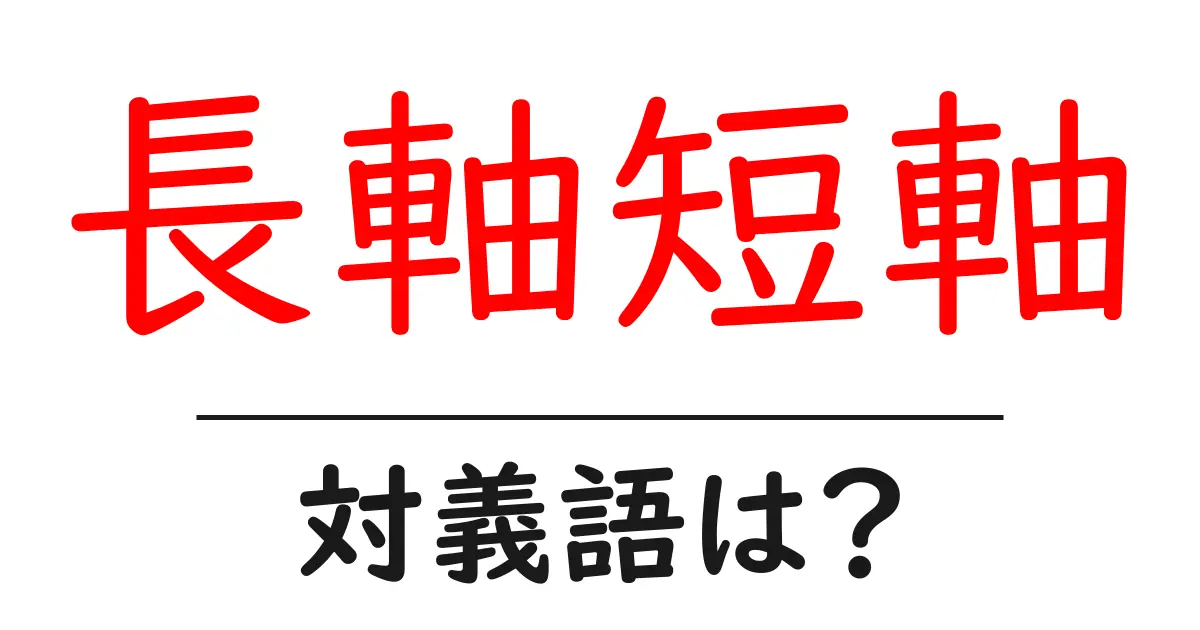 長軸短軸の対義語・反対語を使用例を交えて分かりやすく解説！
