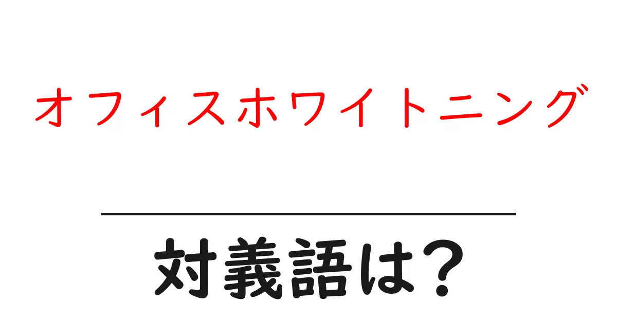 オフィスホワイトニングの対義語・反対語を使用例を交えて分かりやすく解説!