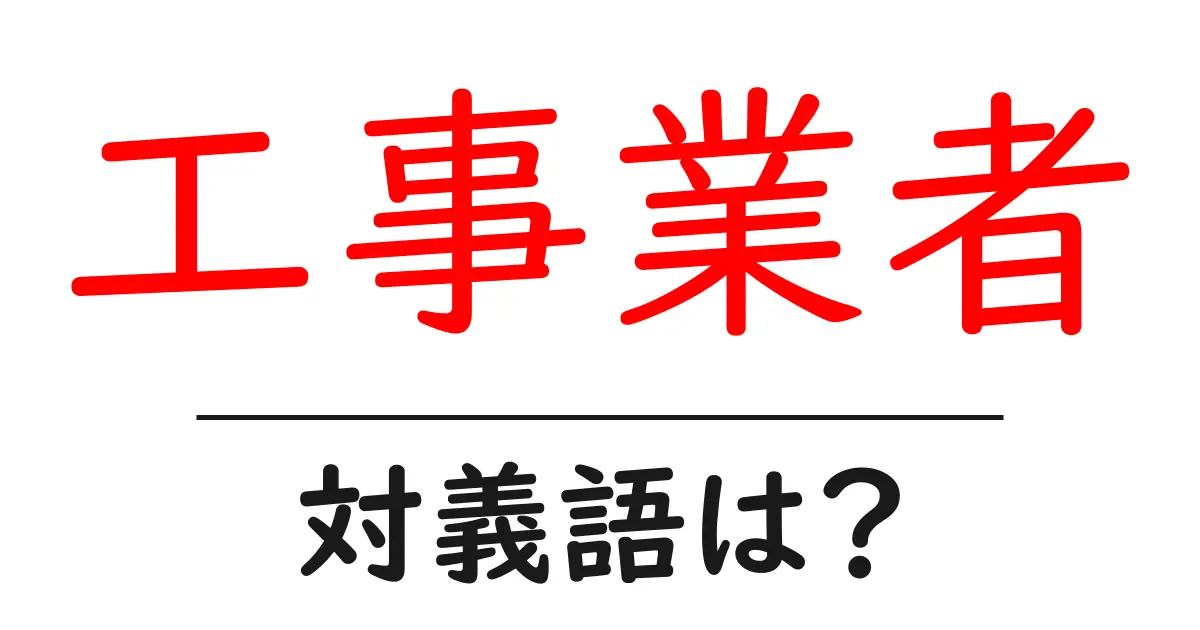 工事業者の対義語・反対語を使用例を交えて分かりやすく解説!