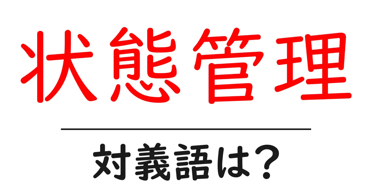 状態管理の対義語・反対語を使用例を交えて分かりやすく解説!