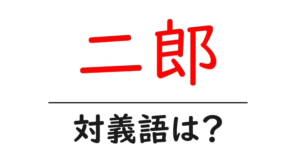 二郎の対義語・反対語を使用例を交えて分かりやすく解説!