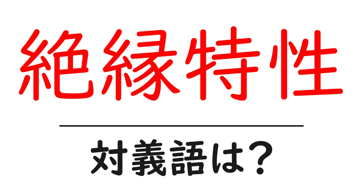 絶縁特性の対義語・反対語を使用例を交えて分かりやすく解説!
