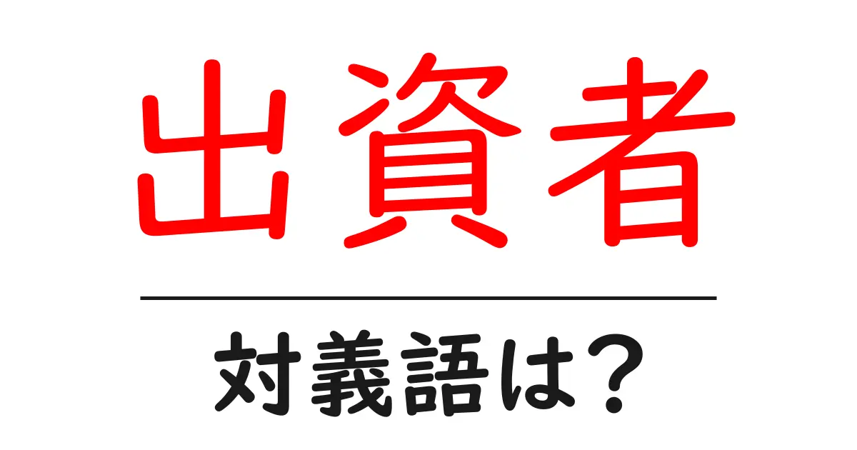 出資者の対義語・反対語を使用例を交えて分かりやすく解説!