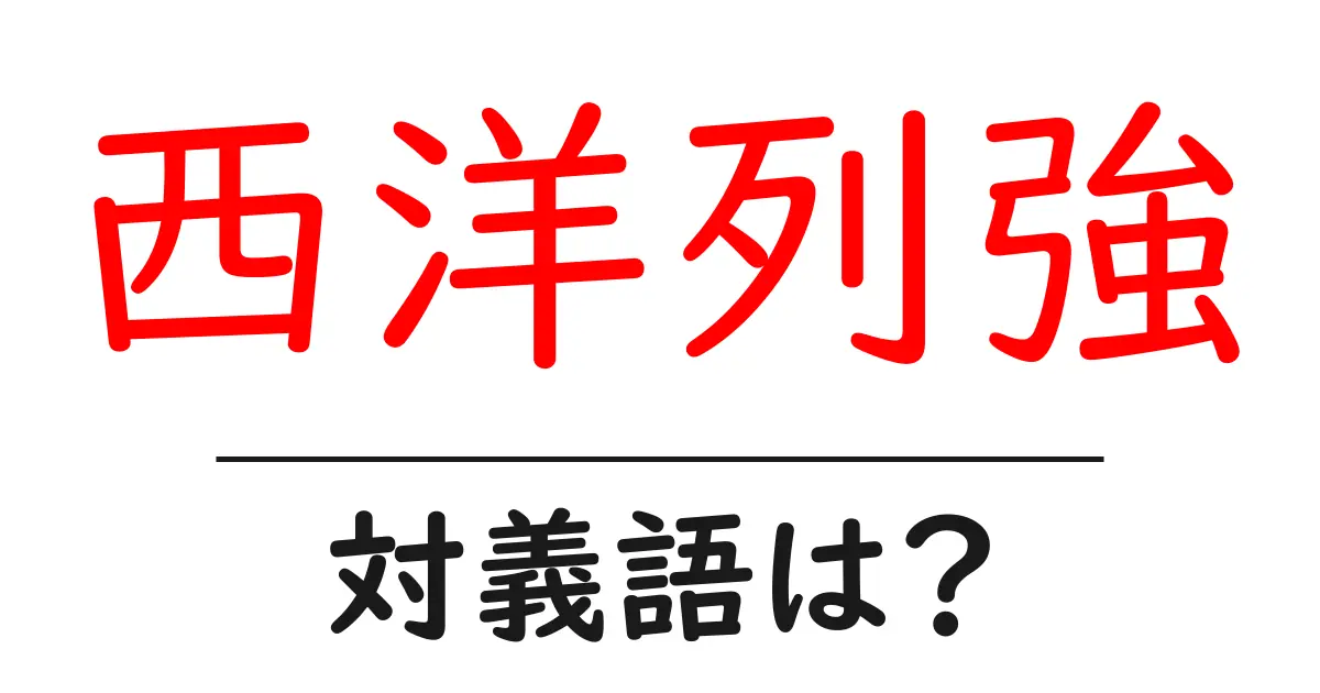 西洋列強の対義語・反対語を使用例を交えて分かりやすく解説!