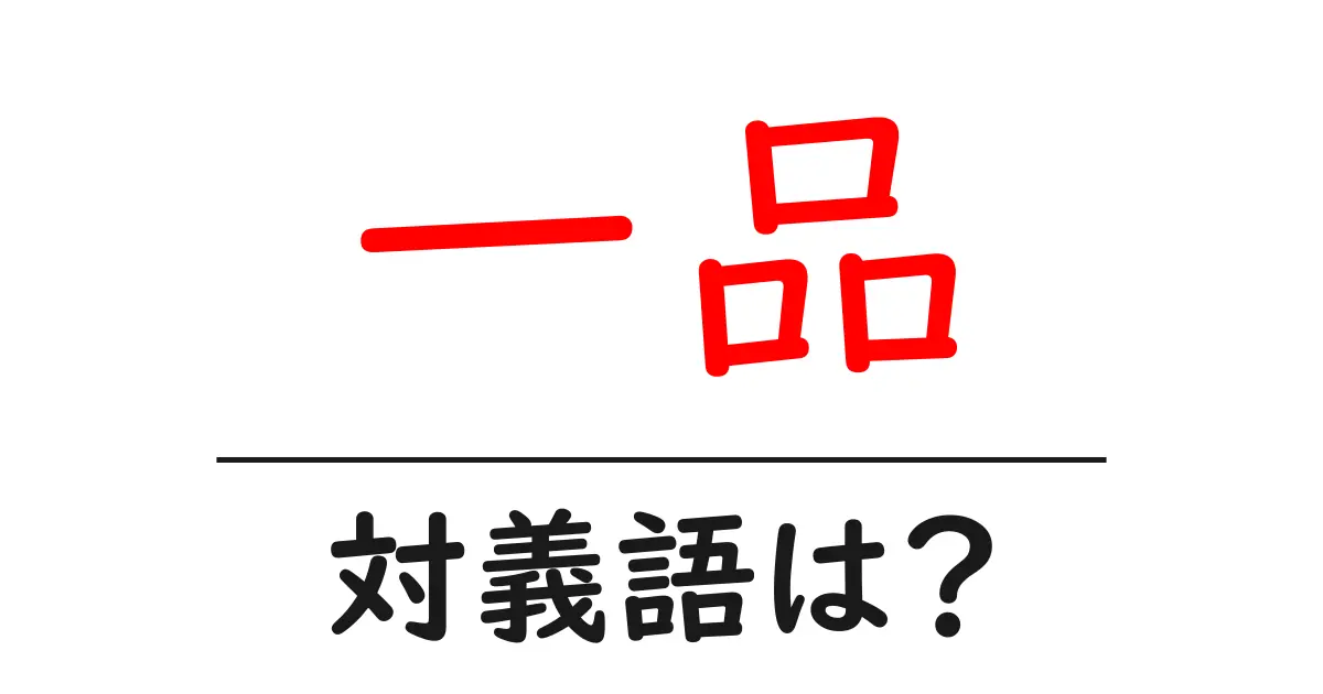 一品の対義語・反対語を使用例を交えて分かりやすく解説!