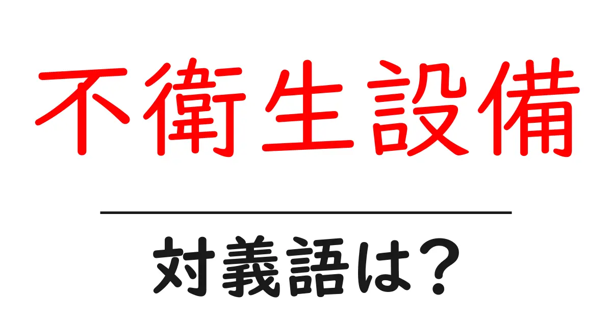 不衛生設備の対義語・反対語を使用例を交えて分かりやすく解説!
