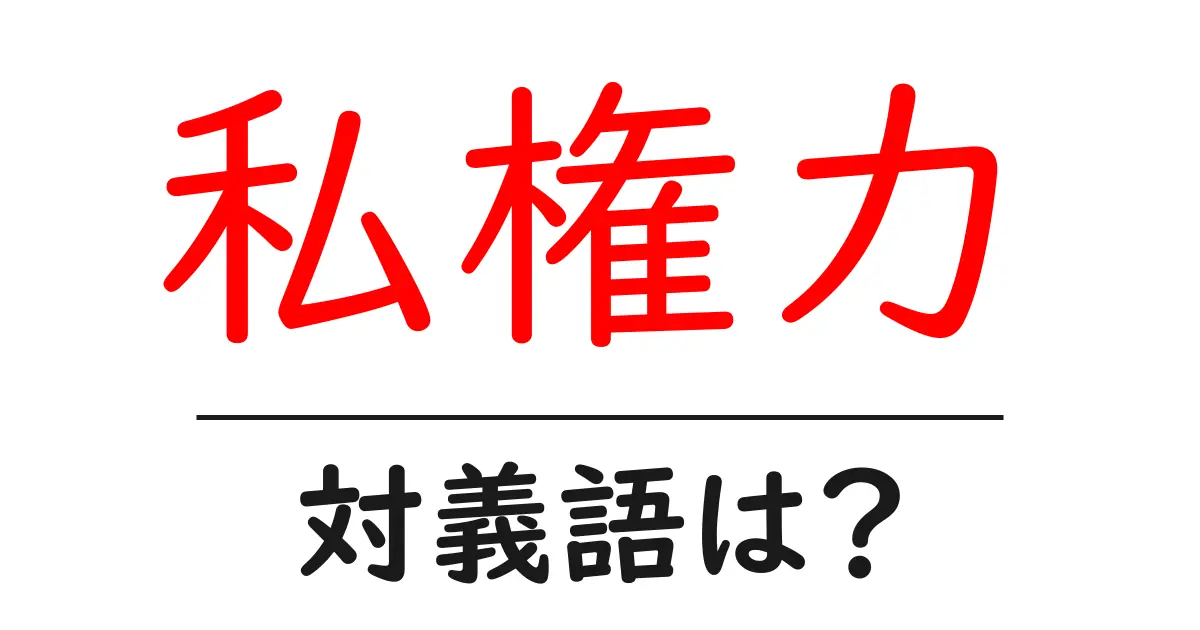 私権力の対義語・反対語を使用例を交えて分かりやすく解説!