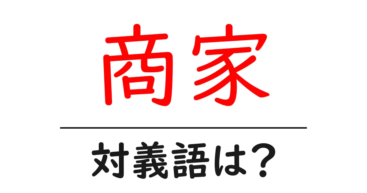 商家の対義語・反対語を使用例を交えて分かりやすく解説！