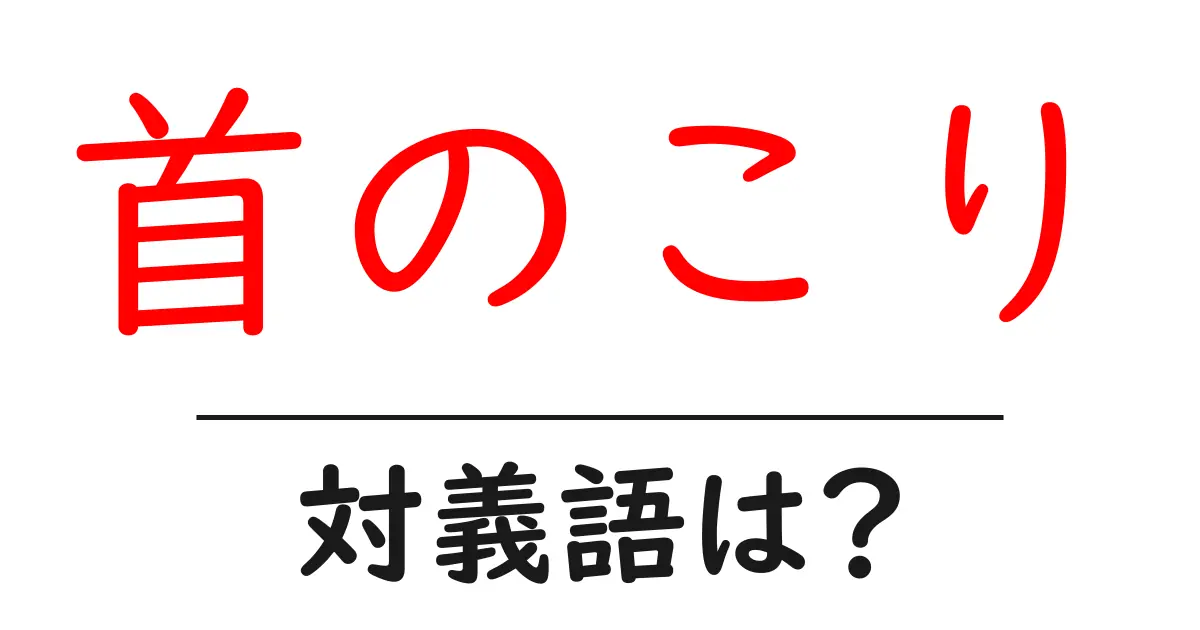 首のこりの対義語・反対語を使用例を交えて分かりやすく解説!