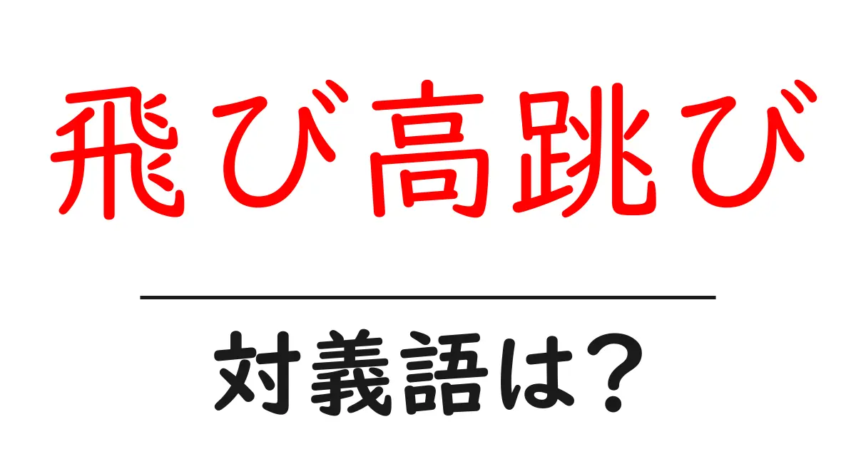 飛び高跳びの対義語・反対語を使用例を交えて分かりやすく解説!