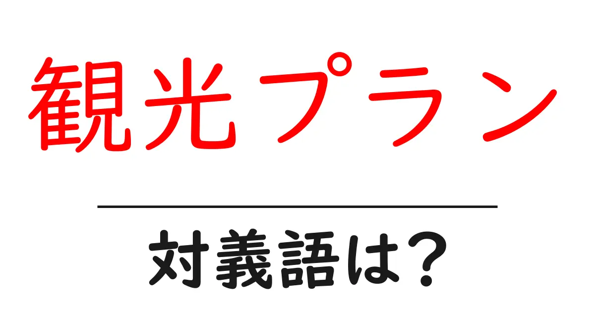 観光プランの対義語・反対語を使用例を交えて分かりやすく解説!