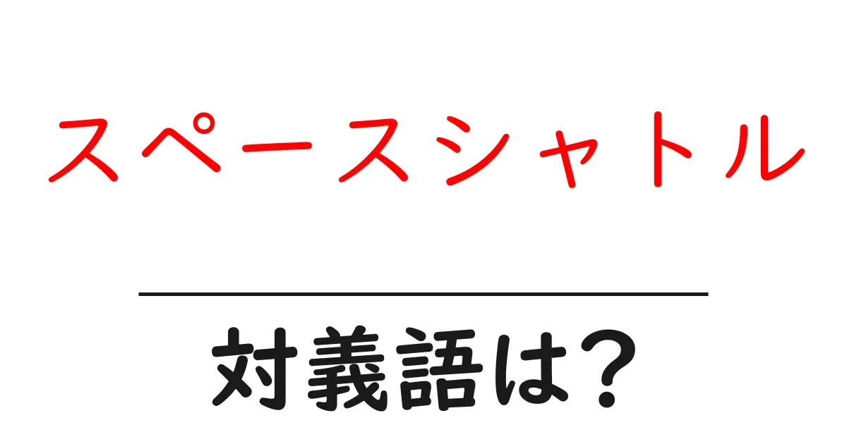 スペースシャトルの対義語・反対語を使用例を交えて分かりやすく解説!