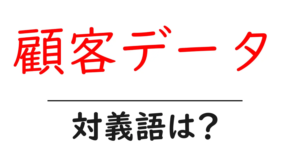 顧客データの対義語・反対語を使用例を交えて分かりやすく解説!