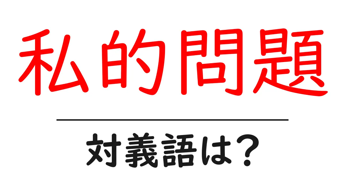 私的問題の対義語・反対語を使用例を交えて分かりやすく解説！