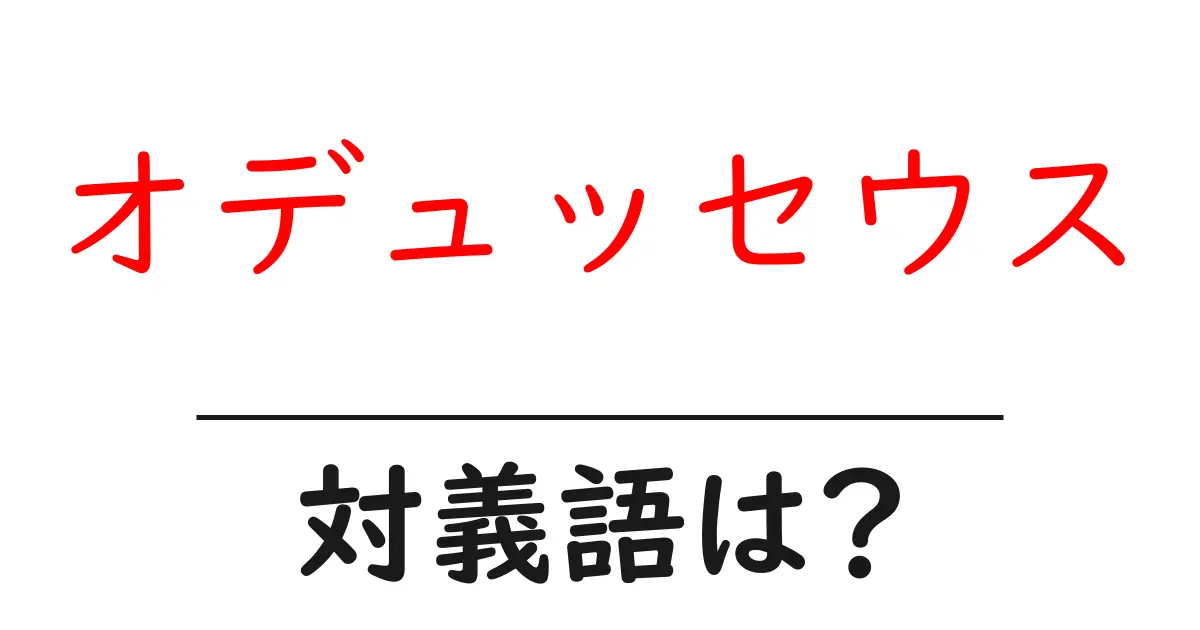 オデュッセウスの対義語・反対語を使用例を交えて分かりやすく解説!