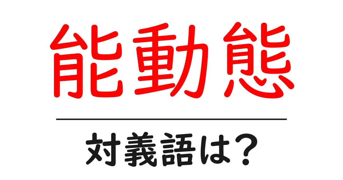 能動態の対義語・反対語を使用例を交えて分かりやすく解説!