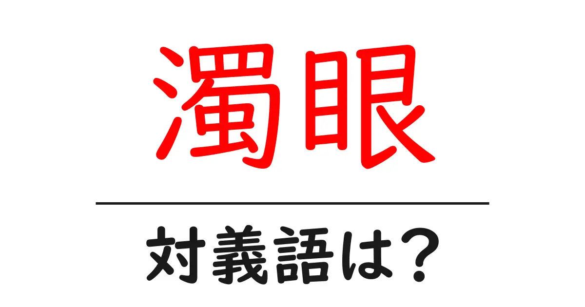 濁眼の対義語・反対語を使用例を交えて分かりやすく解説!