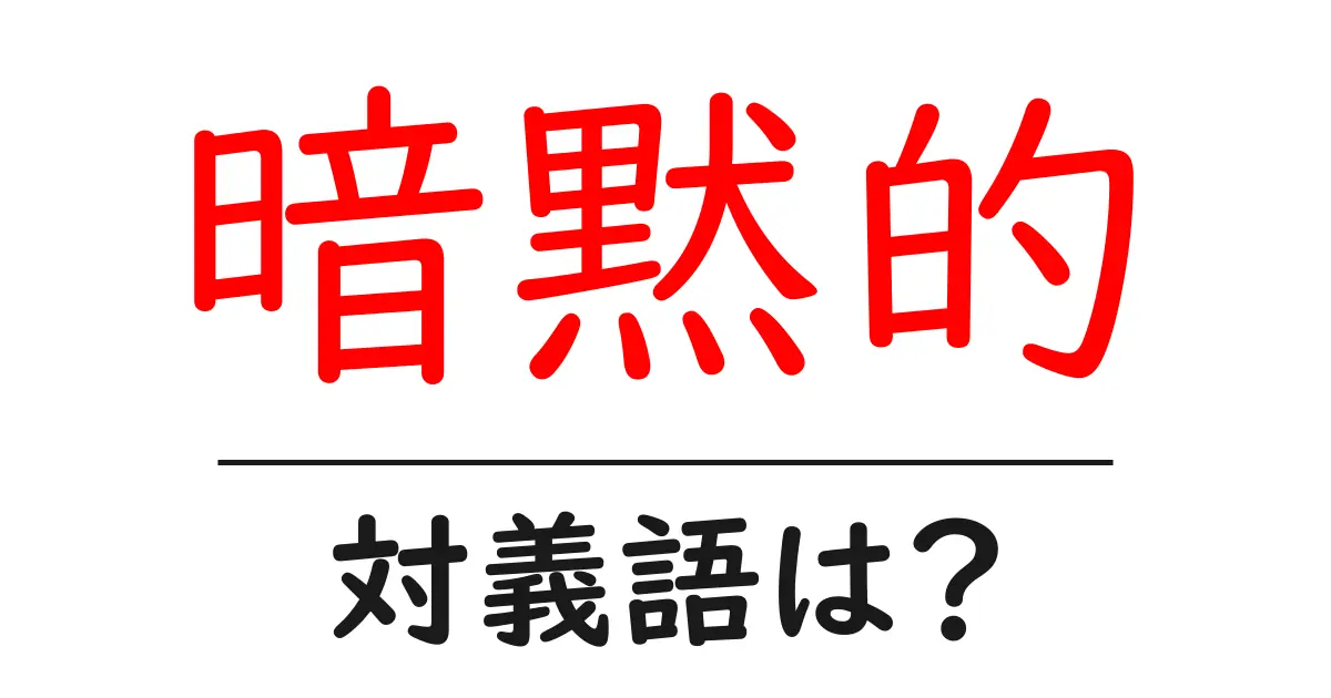 暗黙的の対義語・反対語を使用例を交えて分かりやすく解説!