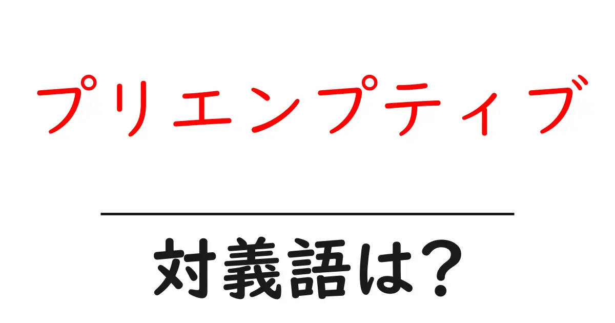 プリエンプティブの対義語・反対語を使用例を交えて分かりやすく解説!