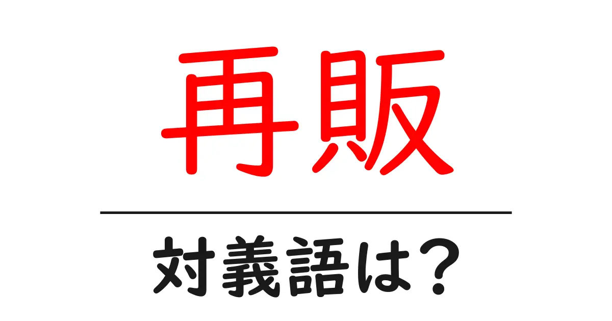再販の対義語・反対語を使用例を交えて分かりやすく解説!