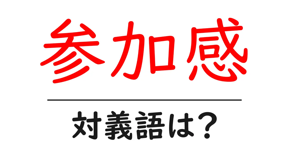 参加感の対義語・反対語を使用例を交えて分かりやすく解説!