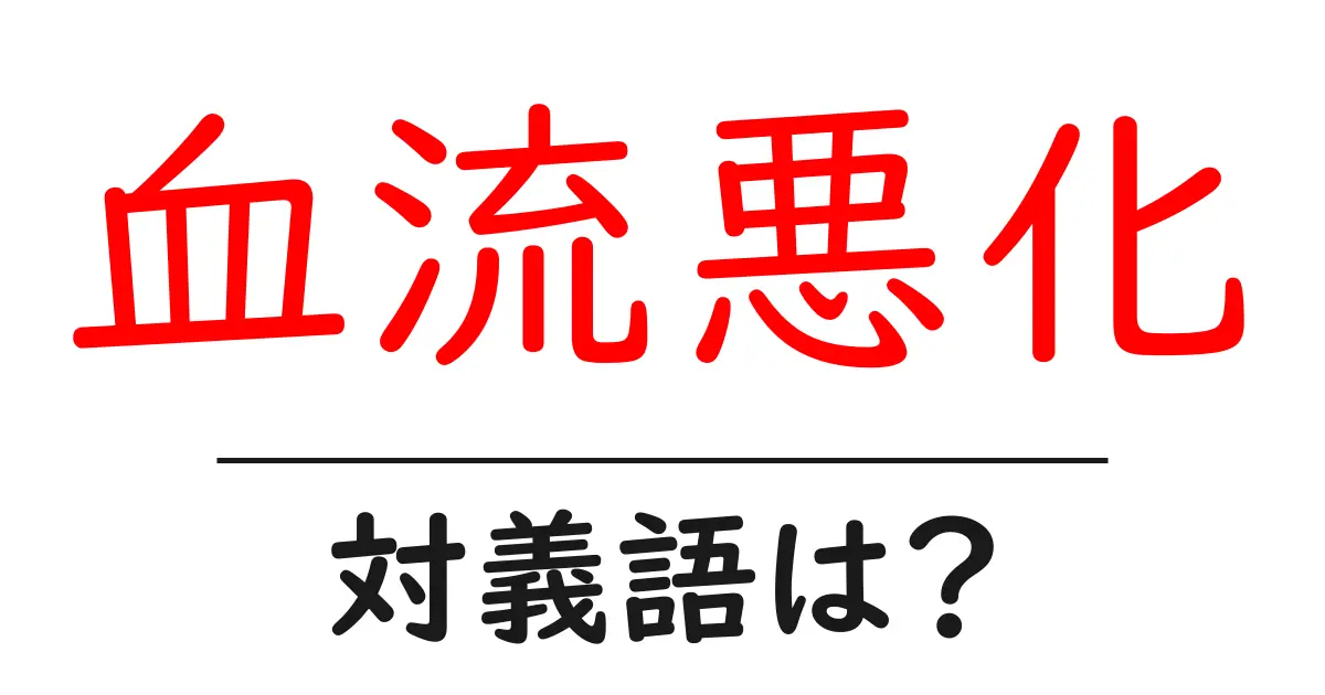 血流悪化の対義語・反対語を使用例を交えて分かりやすく解説!