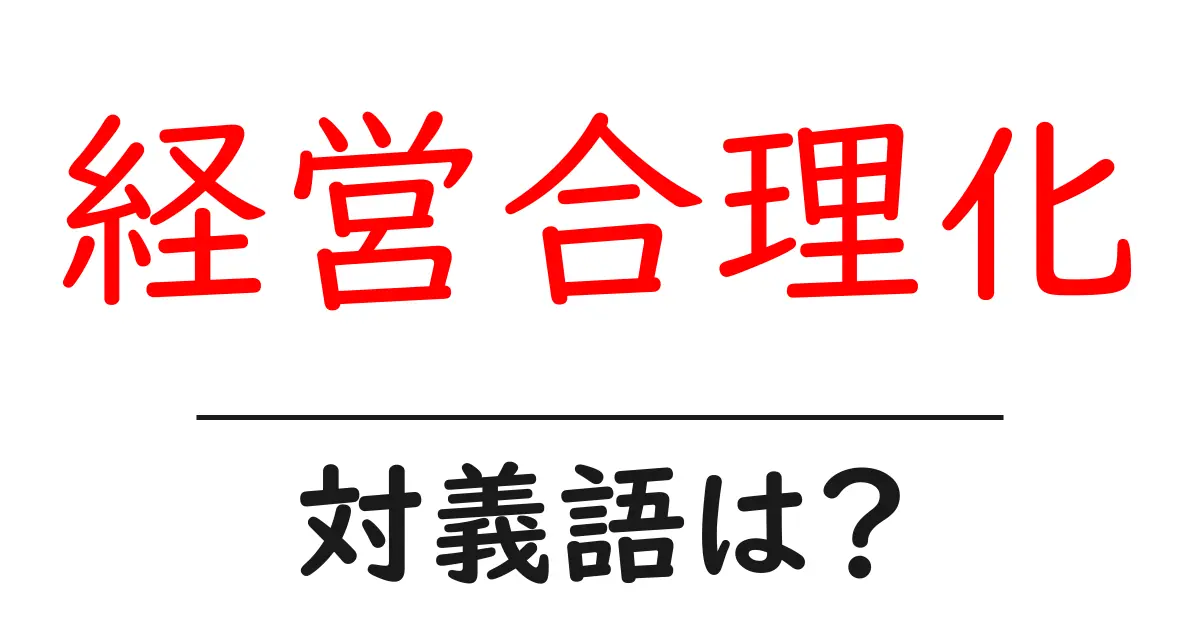 経営合理化の対義語・反対語を使用例を交えて分かりやすく解説!