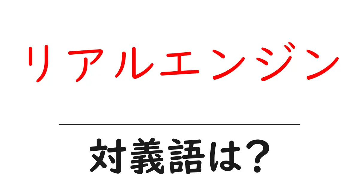 リアルエンジンの対義語・反対語を使用例を交えて分かりやすく解説!