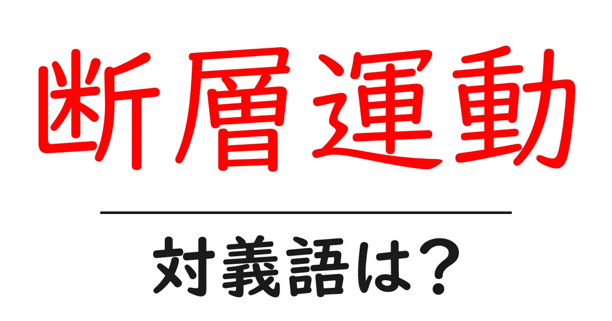 断層運動の対義語・反対語を使用例を交えて分かりやすく解説!