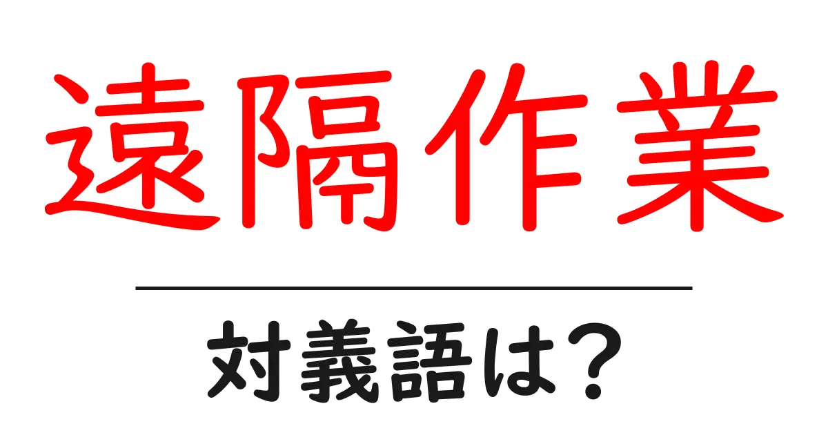 遠隔作業の対義語・反対語を使用例を交えて分かりやすく解説!