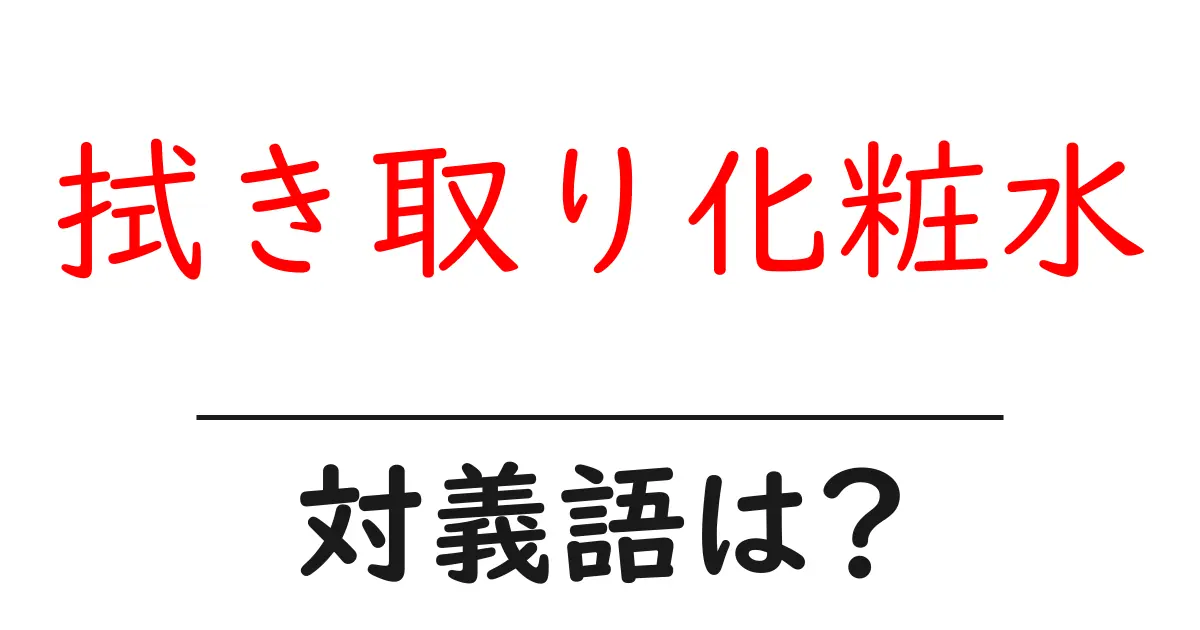 拭き取り化粧水の対義語・反対語を使用例を交えて分かりやすく解説!