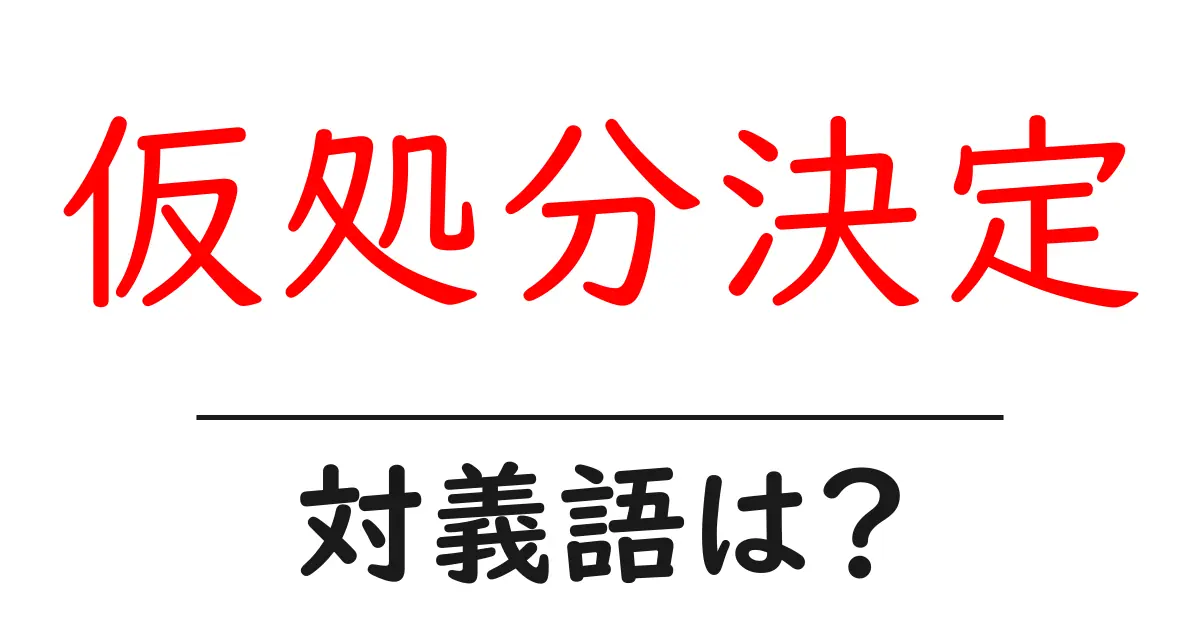 仮処分決定の対義語・反対語を使用例を交えて分かりやすく解説!