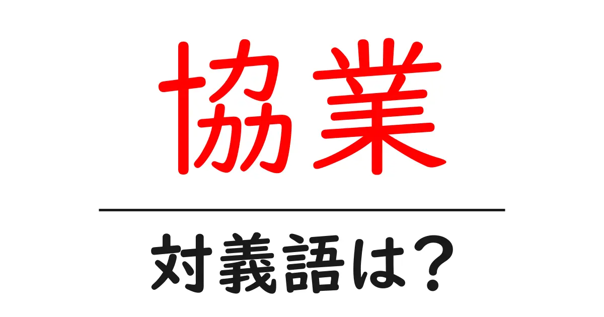 協業の対義語・反対語を使用例を交えて分かりやすく解説！