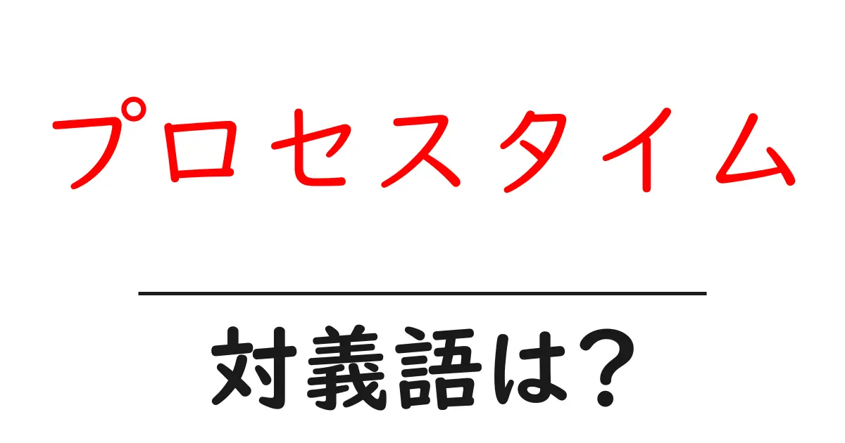 プロセスタイムの対義語・反対語を使用例を交えて分かりやすく解説!